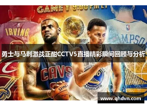 勇士与马刺激战正酣CCTV5直播精彩瞬间回顾与分析