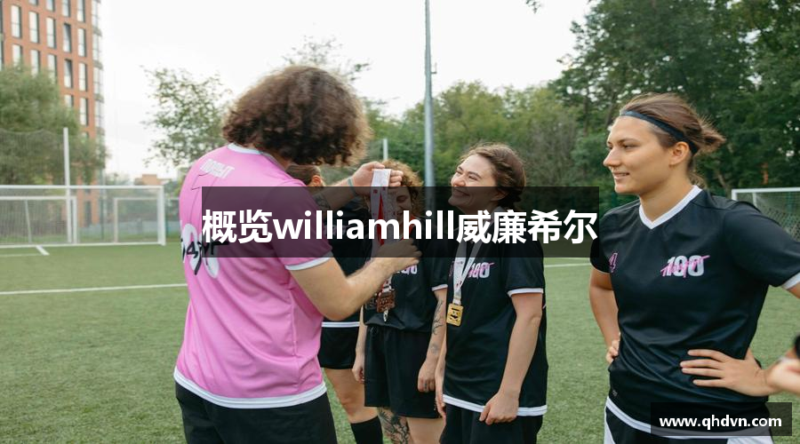 概览williamhill威廉希尔